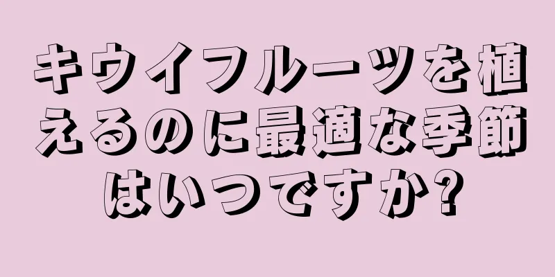 キウイフルーツを植えるのに最適な季節はいつですか?