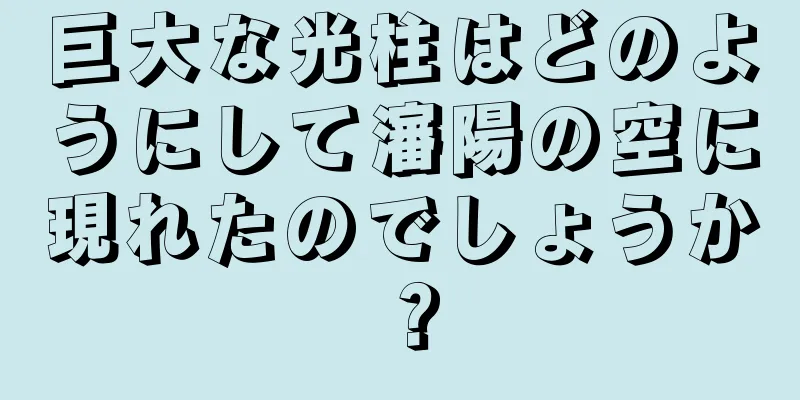 巨大な光柱はどのようにして瀋陽の空に現れたのでしょうか？