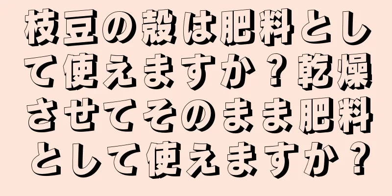 枝豆の殻は肥料として使えますか？乾燥させてそのまま肥料として使えますか？