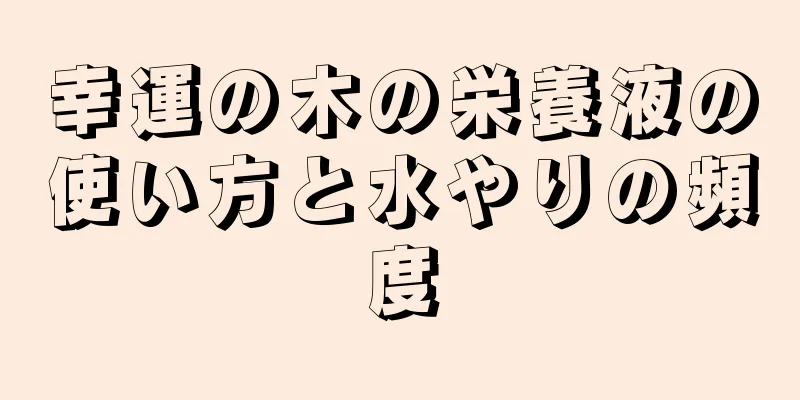 幸運の木の栄養液の使い方と水やりの頻度