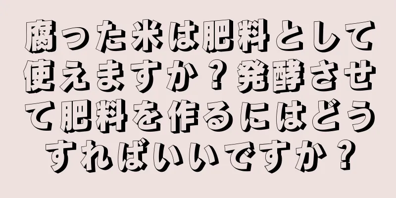 腐った米は肥料として使えますか？発酵させて肥料を作るにはどうすればいいですか？