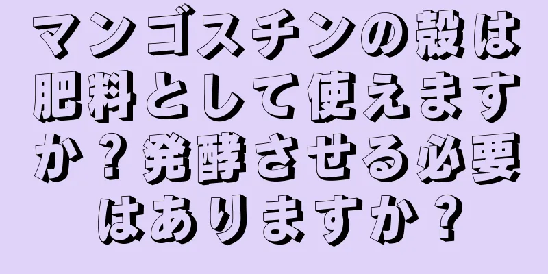 マンゴスチンの殻は肥料として使えますか？発酵させる必要はありますか？