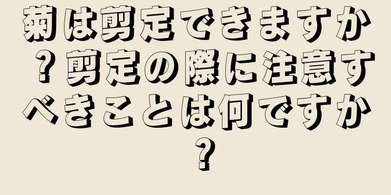 菊は剪定できますか？剪定の際に注意すべきことは何ですか？