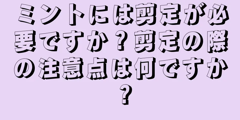 ミントには剪定が必要ですか？剪定の際の注意点は何ですか？