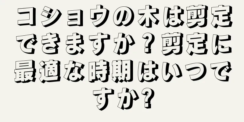 コショウの木は剪定できますか？剪定に最適な時期はいつですか?