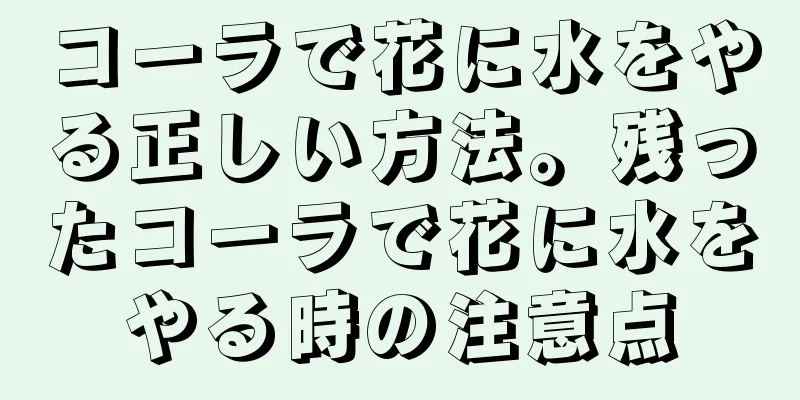 コーラで花に水をやる正しい方法。残ったコーラで花に水をやる時の注意点