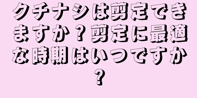 クチナシは剪定できますか？剪定に最適な時期はいつですか?