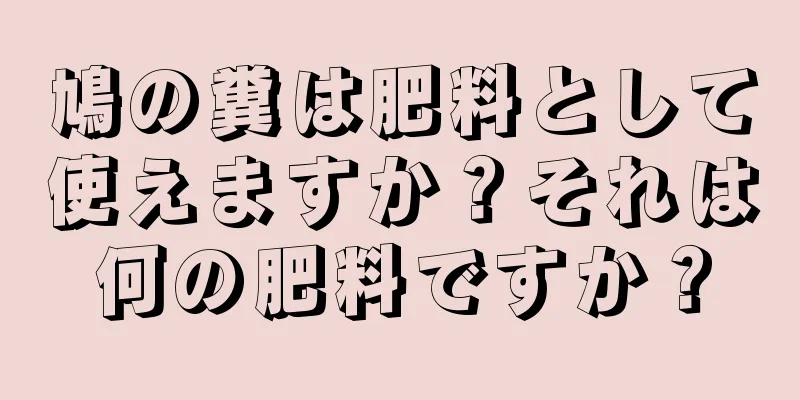 鳩の糞は肥料として使えますか？それは何の肥料ですか？