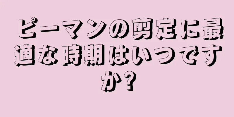 ピーマンの剪定に最適な時期はいつですか?