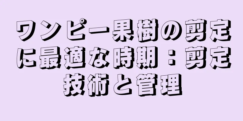 ワンピー果樹の剪定に最適な時期：剪定技術と管理