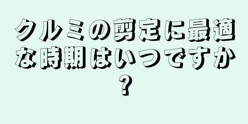 クルミの剪定に最適な時期はいつですか?