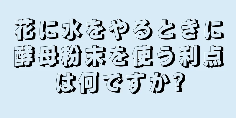 花に水をやるときに酵母粉末を使う利点は何ですか?