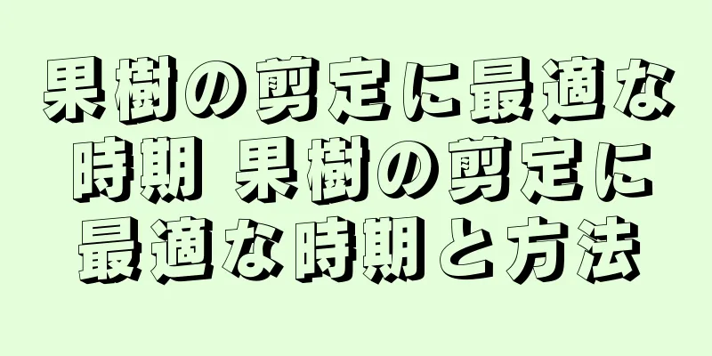 果樹の剪定に最適な時期 果樹の剪定に最適な時期と方法