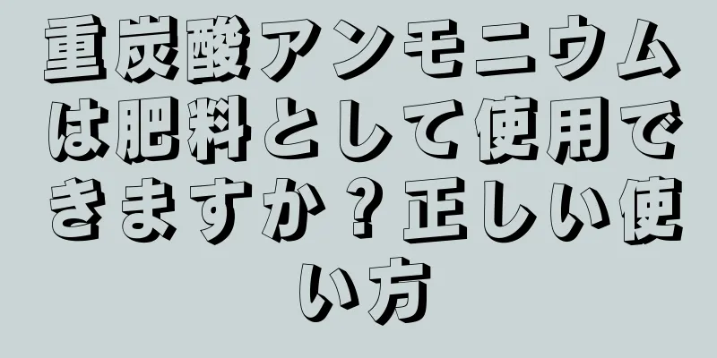 重炭酸アンモニウムは肥料として使用できますか？正しい使い方