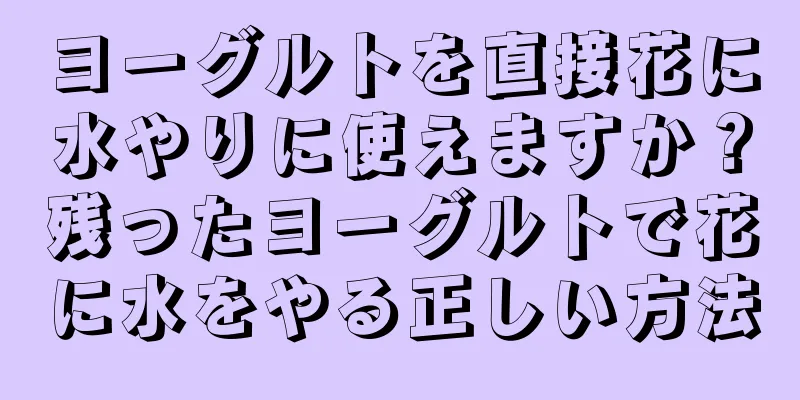 ヨーグルトを直接花に水やりに使えますか？残ったヨーグルトで花に水をやる正しい方法