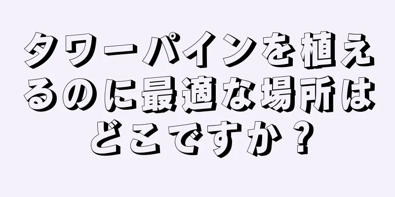 タワーパインを植えるのに最適な場所はどこですか？