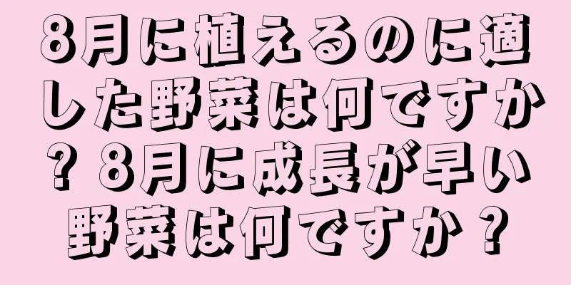 8月に植えるのに適した野菜は何ですか? 8月に成長が早い野菜は何ですか？