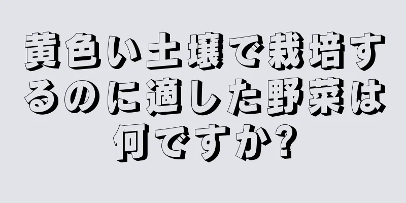 黄色い土壌で栽培するのに適した野菜は何ですか?
