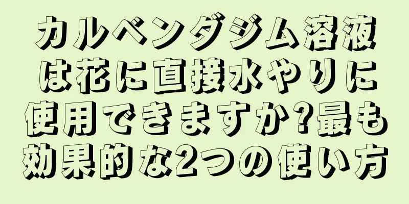 カルベンダジム溶液は花に直接水やりに使用できますか?最も効果的な2つの使い方