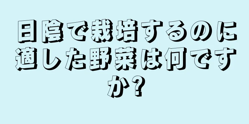日陰で栽培するのに適した野菜は何ですか?