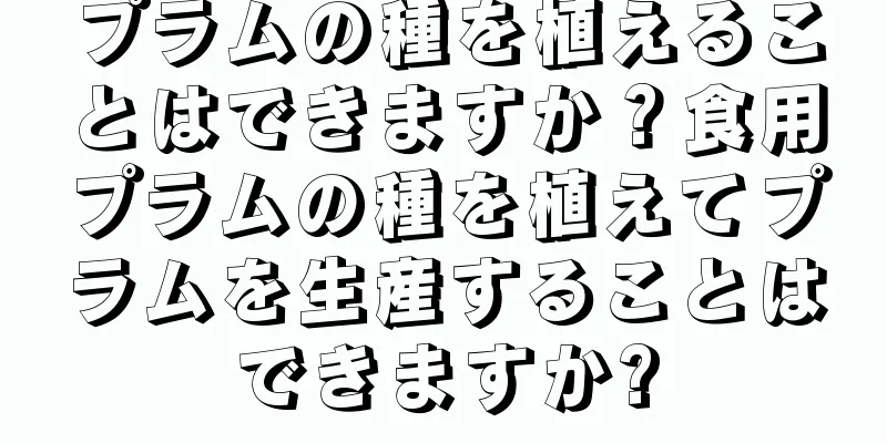 プラムの種を植えることはできますか？食用プラムの種を植えてプラムを生産することはできますか?