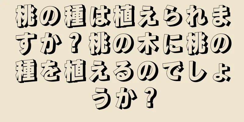 桃の種は植えられますか？桃の木に桃の種を植えるのでしょうか？