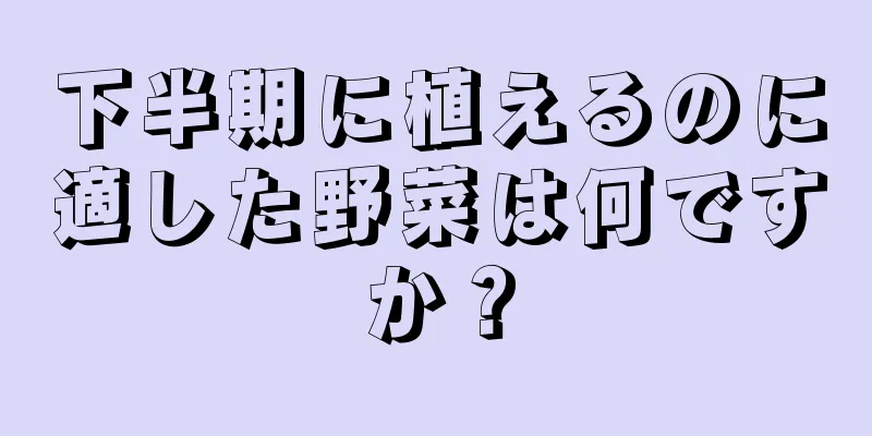 下半期に植えるのに適した野菜は何ですか？