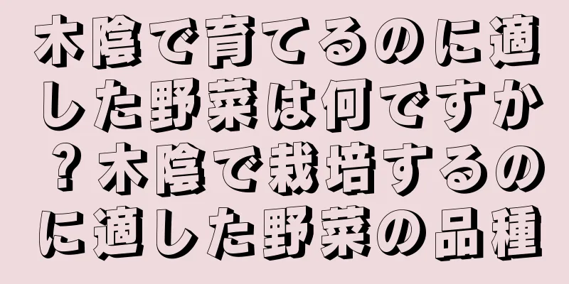 木陰で育てるのに適した野菜は何ですか？木陰で栽培するのに適した野菜の品種