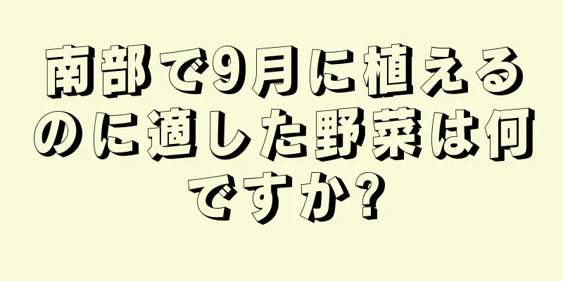 南部で9月に植えるのに適した野菜は何ですか?