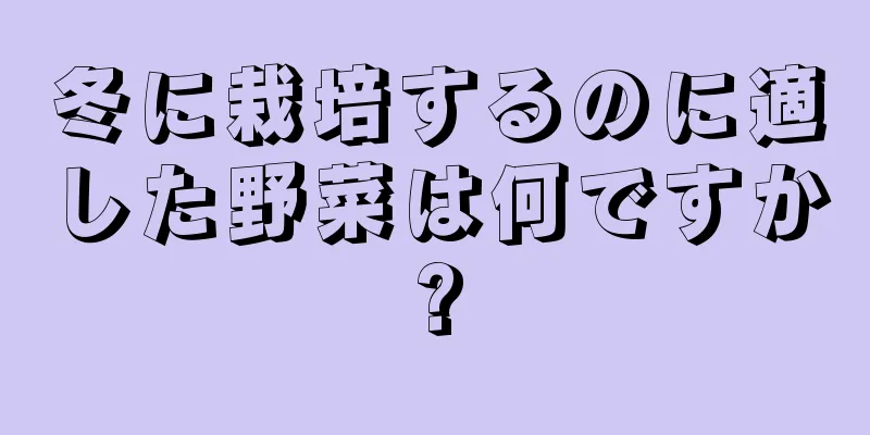 冬に栽培するのに適した野菜は何ですか?