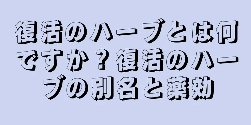 復活のハーブとは何ですか？復活のハーブの別名と薬効