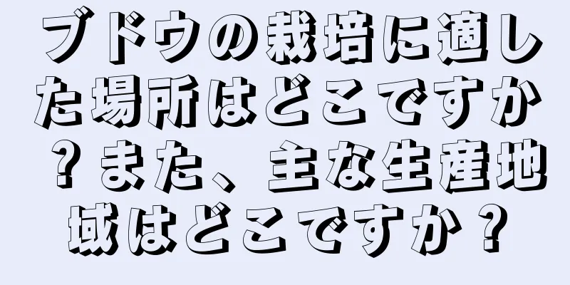 ブドウの栽培に適した場所はどこですか？また、主な生産地域はどこですか？