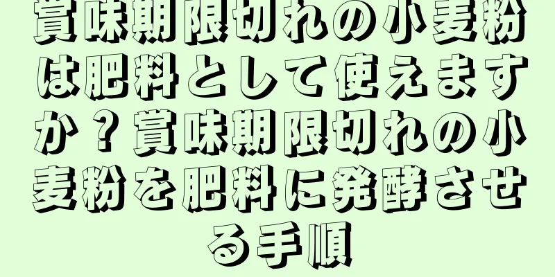 賞味期限切れの小麦粉は肥料として使えますか？賞味期限切れの小麦粉を肥料に発酵させる手順