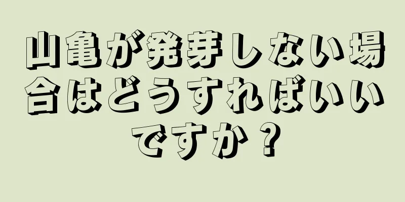 山亀が発芽しない場合はどうすればいいですか？