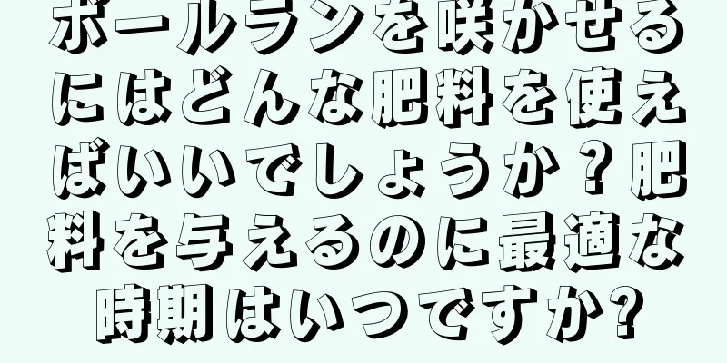 ボールランを咲かせるにはどんな肥料を使えばいいでしょうか？肥料を与えるのに最適な時期はいつですか?