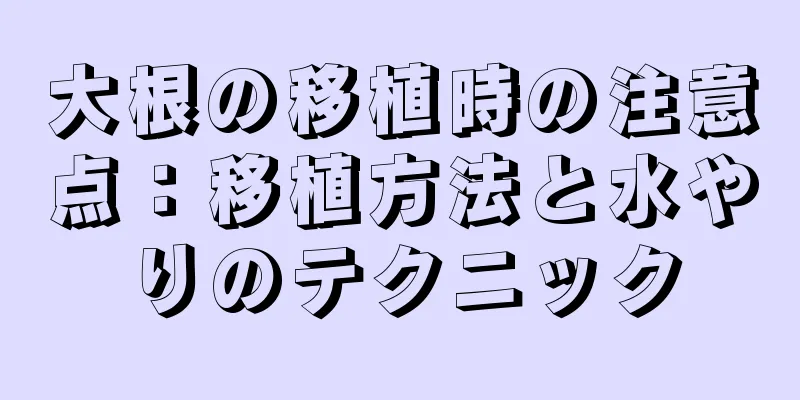 大根の移植時の注意点：移植方法と水やりのテクニック
