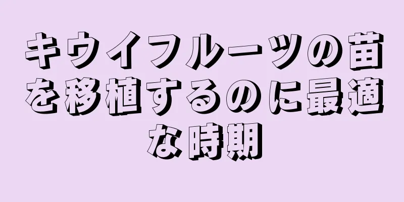 キウイフルーツの苗を移植するのに最適な時期
