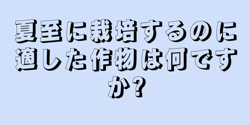 夏至に栽培するのに適した作物は何ですか?