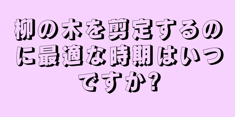 柳の木を剪定するのに最適な時期はいつですか?