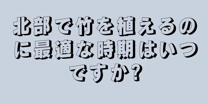 北部で竹を植えるのに最適な時期はいつですか?