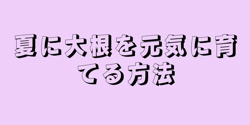 夏に大根を元気に育てる方法