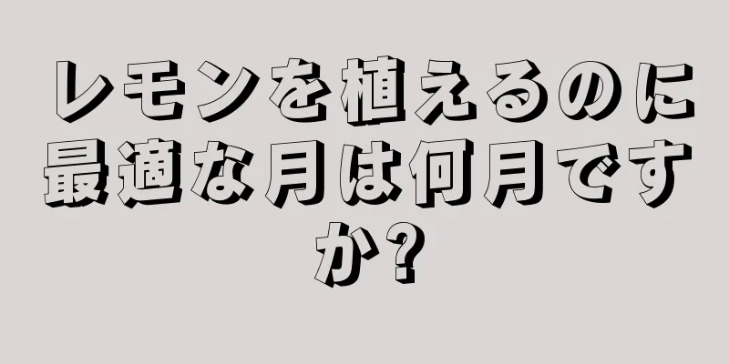 レモンを植えるのに最適な月は何月ですか?