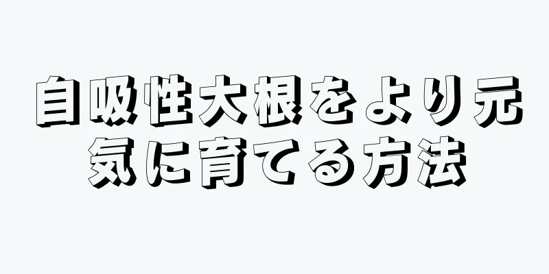 自吸性大根をより元気に育てる方法