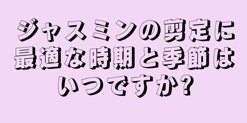 ジャスミンの剪定に最適な時期と季節はいつですか?