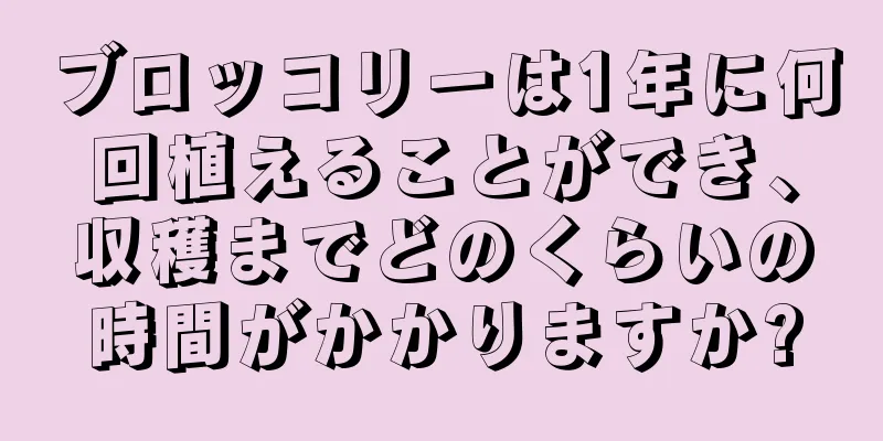 ブロッコリーは1年に何回植えることができ、収穫までどのくらいの時間がかかりますか?