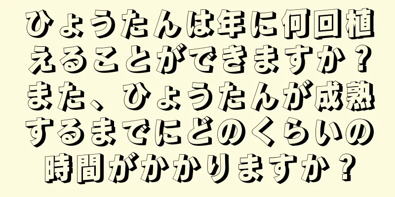 ひょうたんは年に何回植えることができますか？また、ひょうたんが成熟するまでにどのくらいの時間がかかりますか？
