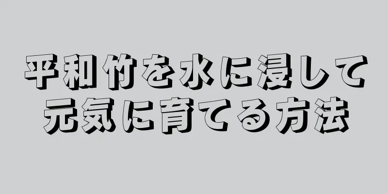 平和竹を水に浸して元気に育てる方法