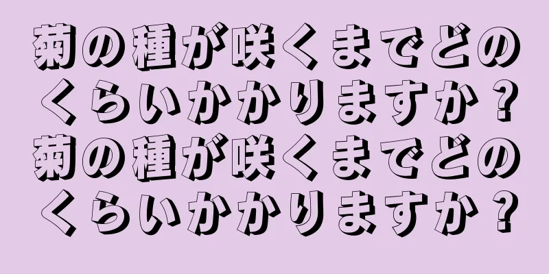 菊の種が咲くまでどのくらいかかりますか？菊の種が咲くまでどのくらいかかりますか？