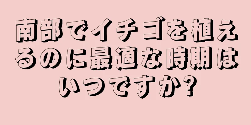 南部でイチゴを植えるのに最適な時期はいつですか?