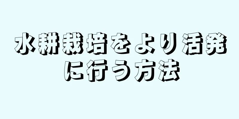 水耕栽培をより活発に行う方法